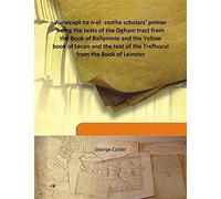 Auraicept na n-eÃŒÂces the scholars' primer being the texts of the Ogham tract from the Book of Ballymote and the Yellow book of Lecan and the text of the Trefhocul from the Book of Leinster 1917 [Hardcover]