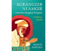 Aurangzeb ‘Alamgir and the Mughal Empire: A History Retold