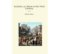 Aurelian; or, Rome in the Third Century (Classic Books)
