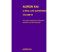 Auron Kai - A Real-Life Superhero | Volume I: The Awakening Arc (A Modern Scroll Series by Auron Kai)