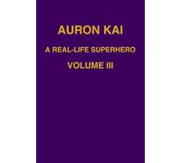 Auron Kai - A Real-Life Superhero | Volume III (A Modern Scroll Series by Auron Kai)