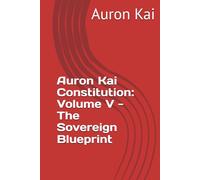 Auron Kai Constitution: Volume V - The Sovereign Blueprint (A Modern Scroll Series by Auron Kai)