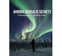 Aurora Borealis Secrets: A Photographer'S Celestial Guide