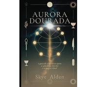 Aurora Dourada: O Guia do Alquimista para a Sabedoria Interior e a Magia Ritual