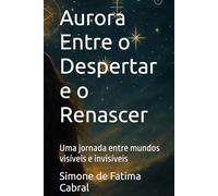 Aurora Entre o Despertar e o Renascer: Uma jornada entre mundos visíveis e invisíveis