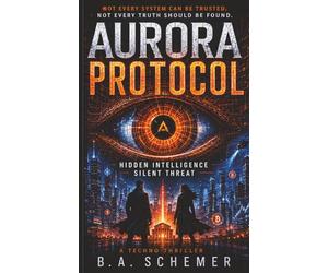 Aurora Protocol: Hidden Intelligence, Silent Threat | A Cyber Warfare Thriller About Rogue AI and Financial Collapse (The Aurora Protocol Series)