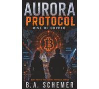 Aurora Protocol: Rise of Crypto: A Techno-Thriller of Artificial Intelligence, Cryptocurrency, Espionage, and Financial Conspiracy: 2 (The Aurora Protocol Series)