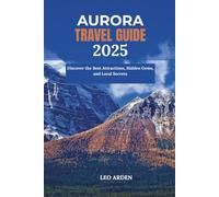 AURORA TRAVEL GUIDE 2025: Discover the Best Attractions, Hidden Gems, and Local Secrets (Quiet Wild: The Mindful Explorer Series)
