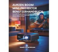 AURZEN BOOM MINI-PROJEKTOR BENUTZERHANDBUCH: Verwandeln Sie jeden Raum in ein Kinoerlebnis - Einrichtung, Optimierung und kreative Einsatzmöglichkeiten für Heimkino, Gaming und Filme im Freien