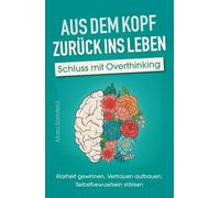 Aus dem Kopf zurück ins Leben - Schluss mit Overthinking: Klarheit gewinnen, Vertrauen aufbauen, Selbstbewusstsein stärken - Durchbreche deine Gedankenspirale und lande im Hier und Jetzt
