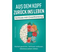 Aus dem Kopf zurück ins Leben - Schluss mit Overthinking: Klarheit gewinnen, Vertrauen aufbauen, Selbstbewusstsein stärken - Durchbreche deine Gedankenspirale und lande im Hier und Jetzt