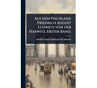Aus dem Nachlasse Friedrich August Ludwig's von der Harwitz. Erster Band.