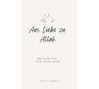 Aus Liebe zu Allah - Weisheiten für dein Herz: Deine Beziehung zu Allah (swt) stärken und Trost im Islam in schwierigen Zeiten finden (Sammlung moderne islamische Bücher)