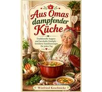 Aus Omas dampfender Küche: Traditionelle Suppen und herzhafte Eintöpfe - bewährte Familienrezepte für jeden Tag (Omas Küche - und noch mehr...)