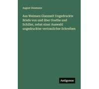 Aus Weimars Glanzzeit Ungedruckte Briefe von und über Goethe und Schiller, nebst einer Auswahl ungedruckter vertraulicher Schreiben