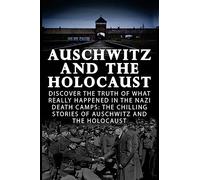 Auschwitz And The Holocaust: Discover The Truth Of What Really Happened In The Nazi Death Camps: The Chilling Stories Of Auschwitz And The Holocaust: ... Irma Grese and the Holocaust, World War 2,)