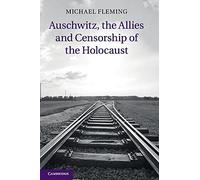 Auschwitz, the Allies and Censorship of the Holocaust