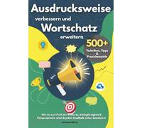 Ausdrucksweise verbessern und Wortschatz erweitern - 500+ Techniken, Tipps & Praxisbeispiele: Wie du zum Profi der Rhetorik, Schlagfertigkeit & Körpersprache wirst & jeden Smalltalk sicher dominierst