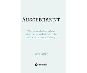 Ausgebrannt: Warum starke Menschen zerbrechen - und wie ein Leben entsteht, das wirklich trägt