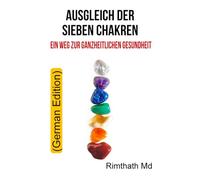 Ausgleich Der Sieben Chakren: Ein Weg Zur Ganzheitlichen Gesundheit: German Edition (Ganzheitliche Heilungsreihe)