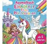 Ausmalbuch Einhörner, Feen und Prinzessinnen für kleine Träumer ab 5 Jahren mit 50 kreativen Motiven (Kinder Ausmalbücher)