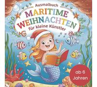 Ausmalbuch maritime Weihnachten für kleine Künstler: Ein märchenhaftes Malbuch, das Mädchen und Jungen ab 6 Jahren dazu einlädt, eine weihnachtliche ... mit eigenen Farben zum Leben zu erwecken.