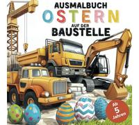 Ausmalbuch Ostern auf der Baustelle: Mit 50 realistisch aussehenden Ausmalbildern von Baufahrzeugen (Bagger, Kran, Kipper, Betonmischer und mehr) und Ostereiern für Kinder ab 5 Jahren