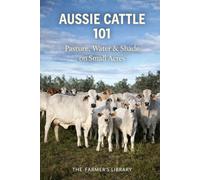 Aussie Cattle 101: Pasture, Water and Shade Systems for Healthy Cattle on Small Acres