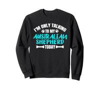 Aussie I'm Only Talking To My Australian Shepherd Today Sweatshirt