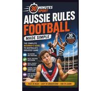 Aussie Rules Football: The Complete Beginner's Guide To Australia's Greatest Game (30 Minutes Sport)