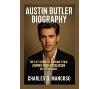 AUSTIN BUTLER BIOGRAPHY: The Life Story Of A Rising Star: Journey From Nickelodeon To The Oscars