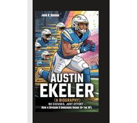 AUSTIN EKELER (A BIOGRAPHY): No Excuses, Just Effort - How a Division II Underdog Shook Up the NFL