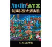 Austin to ATX: The Hippies, Pickers, Slackers, and Geeks Who Transformed the Capital of Texas