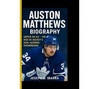 AUSTON MATTHEWS BIOGRAPHY: Sniper on ice - The rise of hockey's goal-scoring phenomenon