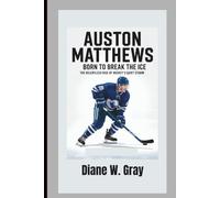 AUSTON MATTHEWS: BORN TO BREAK THE ICE: THE RELENTLESS RISE OF HOCKEY’S QUIET STORM