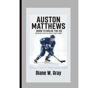 AUSTON MATTHEWS: BORN TO BREAK THE ICE: THE RELENTLESS RISE OF HOCKEY’S QUIET STORM