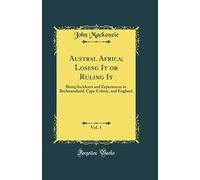 Austral Africa; Losing It or Ruling It, Vol. 1: Being Incidents and Experiences in Bechuanaland, Cape Colony, and England (Classic Reprint)
