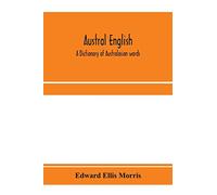 Austral English: a dictionary of Australasian words, phrases and usages with those aboriginal-Australian and Maori words which have become ... that have had their origin in Australasia