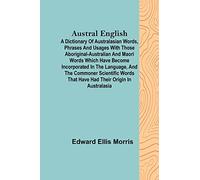 Austral English; A dictionary of Australasian words, phrases and usages with those aboriginal-Australian and Maori words which have become ... that have had their origin in Australasia