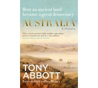 Australia: A History: by the former Prime Minister Tony Abbott with a foreword by Geoffrey Blainey : From convict colony to great democracy