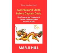Australia and China Before Captain Cook: How Trepang, Sea Voyages, and Cultural Exchange Linked Australia to Asia: 1 (Chinese Australians)