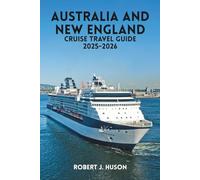 AUSTRALIA AND NEW ENGLAND CRUISE TRAVEL GUIDE 2025-2026: Expert Advice, Route Suggestions, Packing Guides, Money-Saving Tips, Ship Insights for New and Experienced Cruisers