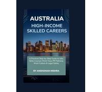 Australia for High-Income Skilled Careers: A Practical Step-by-Step Guide to Jobs, Skills, Courses, Work Visas, PR Pathways, Work Culture & Legal Safety (Global High-Income Career Blueprint Series)