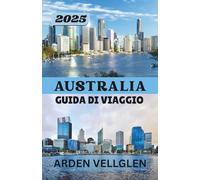 AUSTRALIA GUIDA DI VIAGGIO 2025: Dalle città iconiche agli angoli incontaminati, con consigli, mappe e storie per ispirare il tuo viaggio