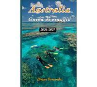 Australia Guida di viaggio 2026/2027: La guida definitiva per viaggiare in Australia 2026/2027: scopri spiagge, avventure nell'entroterra, fauna ... nascosti ed esperienze indimenticabili.