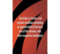 Australia, its history and present condition containing an account both of the bush and of the colonies, with their respective inhabitants