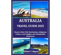 AUSTRALIA TRAVEL GUIDE 2025: Discover Must-Visit Destinations, Indigenous Culture, Local Insights, and Unforgettable Adventures