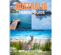 AUSTRALIA TRAVEL GUIDE 2025: Where to Stay, What to Eat, and How to Explore the Landscapes, Cultures, and Coastal Wonders of the Land Down Under