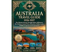 AUSTRALIA TRAVEL GUIDE 2026-2027: The Ultimate Journey Through Sydney, Melbourne, the Outback, Coastal Drives, Itineraries, Hidden Gems, Wildlife Escapes & Local Experiences