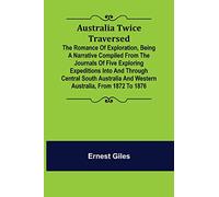 Australia Twice Traversed; The Romance of Exploration, Being a Narrative Compiled from the Journals of Five Exploring Expeditions into and Through ... and Western Australia, from 1872 to 1876